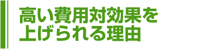 高い費用対効果を上げられる理由