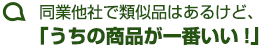 同業他社で類似品はあるけど、「うちの商品が一番いい!」