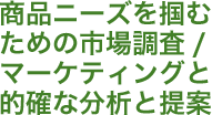 商品ニーズを掴むための市場調査/マーケティングと的確な分析と提案