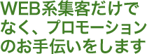 WEB系集客だけでなく、プロモーションのお手伝いをします